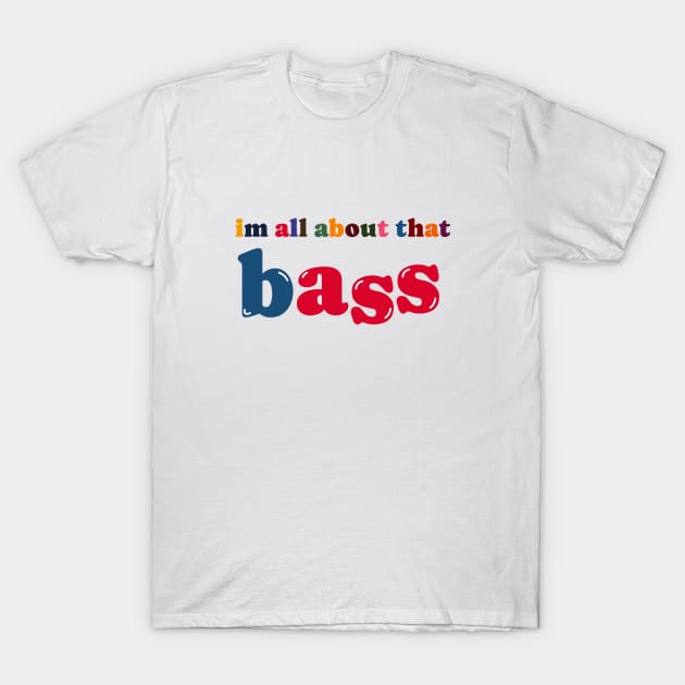 im all about that bass T-Shirt by SiniDesignStudio